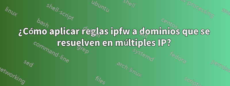 ¿Cómo aplicar reglas ipfw a dominios que se resuelven en múltiples IP?