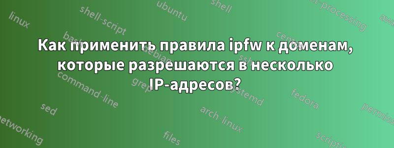 Как применить правила ipfw к доменам, которые разрешаются в несколько IP-адресов?