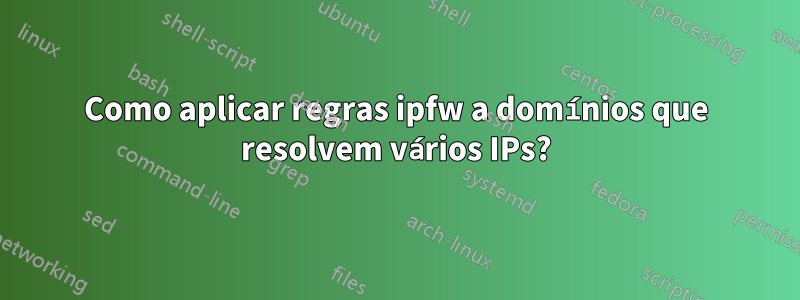 Como aplicar regras ipfw a domínios que resolvem vários IPs?