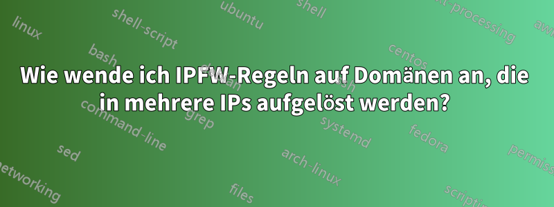 Wie wende ich IPFW-Regeln auf Domänen an, die in mehrere IPs aufgelöst werden?