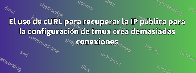 El uso de cURL para recuperar la IP pública para la configuración de tmux crea demasiadas conexiones