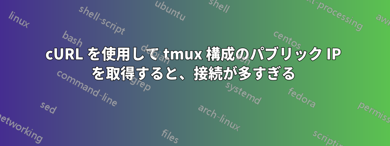 cURL を使用して tmux 構成のパブリック IP を取得すると、接続が多すぎる