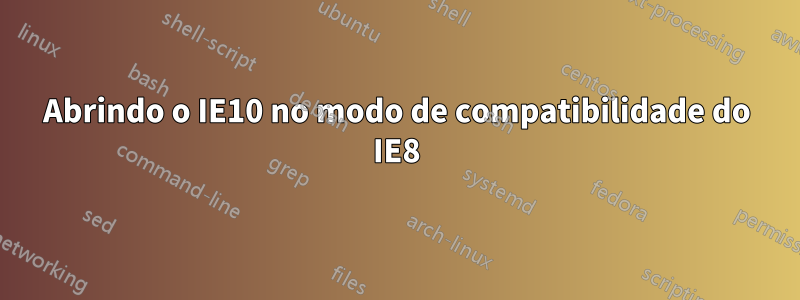 Abrindo o IE10 no modo de compatibilidade do IE8