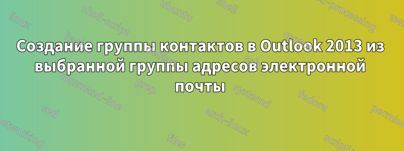 Создание группы контактов в Outlook 2013 из выбранной группы адресов электронной почты