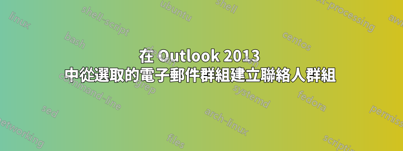 在 Outlook 2013 中從選取的電子郵件群組建立聯絡人群組