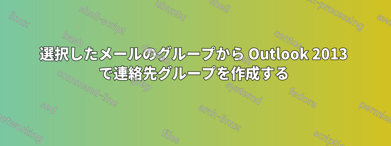 選択したメールのグループから Outlook 2013 で連絡先グループを作成する