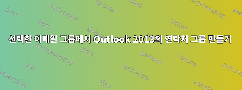 선택한 이메일 그룹에서 Outlook 2013의 연락처 그룹 만들기