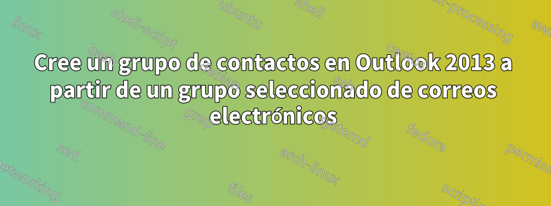 Cree un grupo de contactos en Outlook 2013 a partir de un grupo seleccionado de correos electrónicos