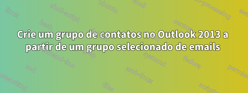 Crie um grupo de contatos no Outlook 2013 a partir de um grupo selecionado de emails