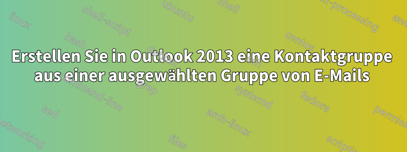 Erstellen Sie in Outlook 2013 eine Kontaktgruppe aus einer ausgewählten Gruppe von E-Mails