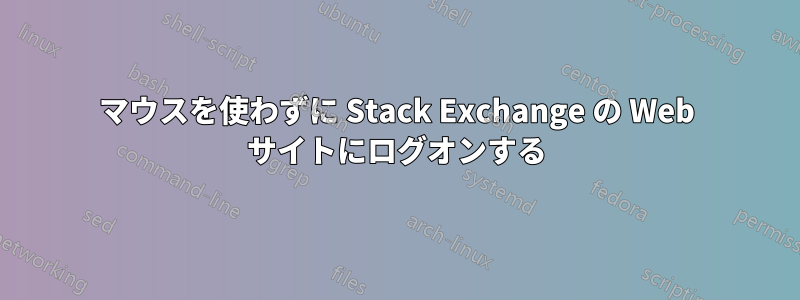 マウスを使わずに Stack Exchange の Web サイトにログオンする