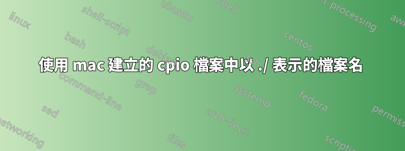 使用 mac 建立的 cpio 檔案中以 ./ 表示的檔案名