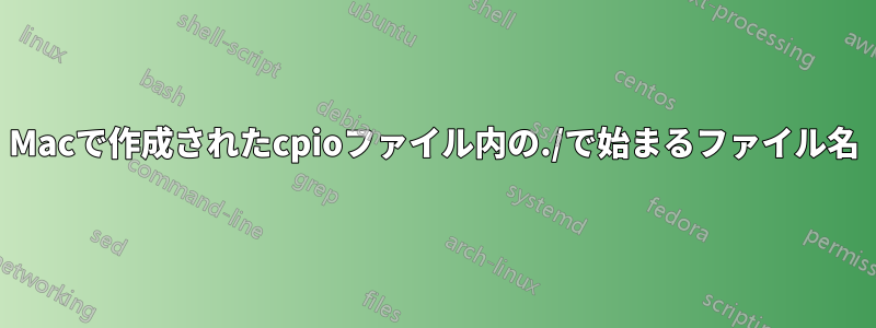 Macで作成されたcpioファイル内の./で始まるファイル名