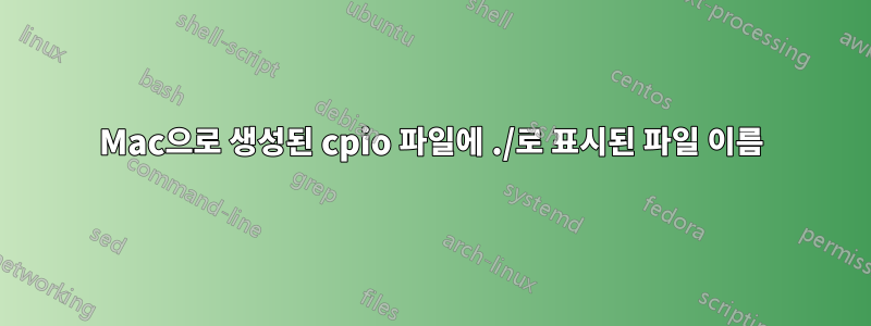 Mac으로 생성된 cpio 파일에 ./로 표시된 파일 이름