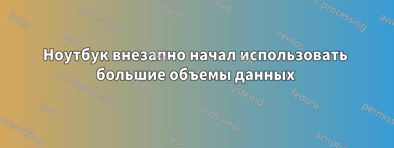 Ноутбук внезапно начал использовать большие объемы данных