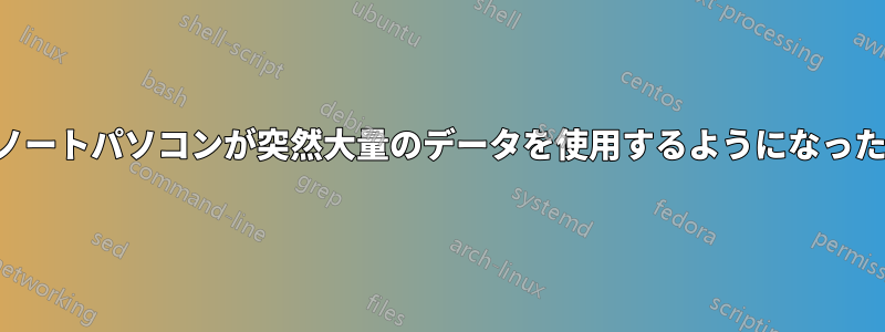 ノートパソコンが突然大量のデータを使用するようになった