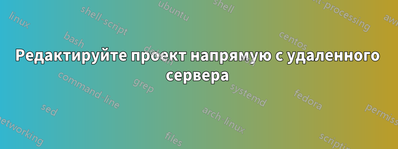 Редактируйте проект напрямую с удаленного сервера