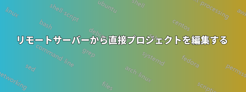 リモートサーバーから直接プロジェクトを編集する