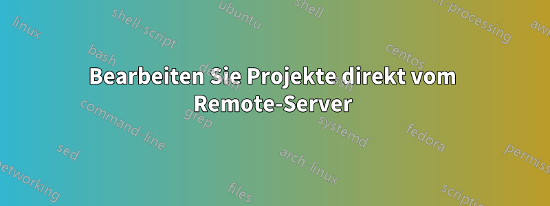 Bearbeiten Sie Projekte direkt vom Remote-Server