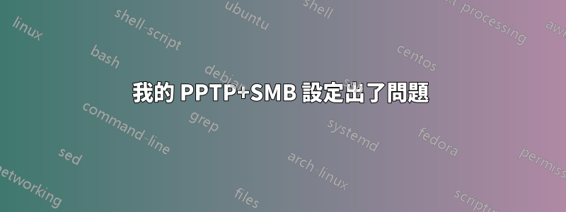 我的 PPTP+SMB 設定出了問題