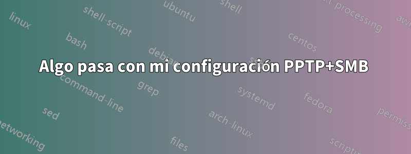 Algo pasa con mi configuración PPTP+SMB