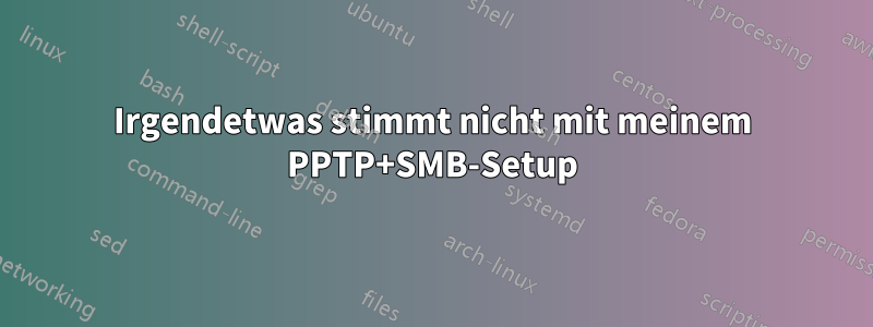 Irgendetwas stimmt nicht mit meinem PPTP+SMB-Setup