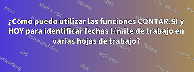 ¿Cómo puedo utilizar las funciones CONTAR.SI y HOY para identificar fechas límite de trabajo en varias hojas de trabajo?