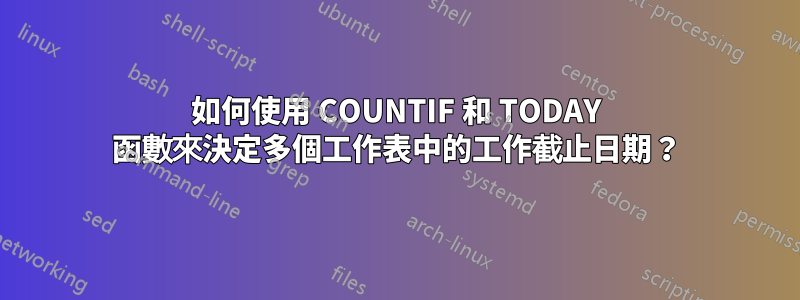 如何使用 COUNTIF 和 TODAY 函數來決定多個工作表中的工作截止日期？