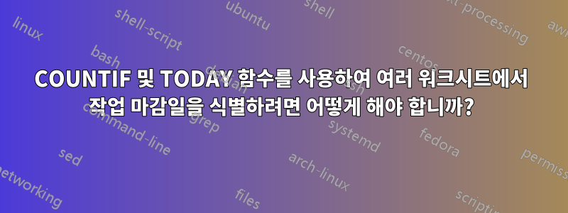 COUNTIF 및 TODAY 함수를 사용하여 여러 워크시트에서 작업 마감일을 식별하려면 어떻게 해야 합니까?