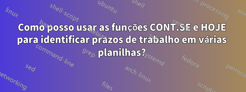 Como posso usar as funções CONT.SE e HOJE para identificar prazos de trabalho em várias planilhas?