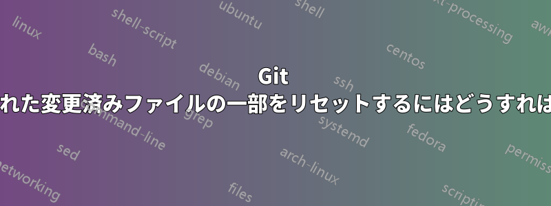 Git でコミットされた変更済みファイルの一部をリセットするにはどうすればよいですか?