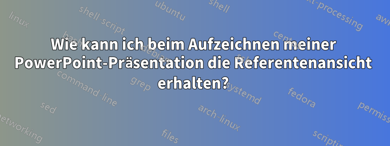 Wie kann ich beim Aufzeichnen meiner PowerPoint-Präsentation die Referentenansicht erhalten?