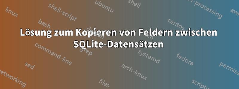 Lösung zum Kopieren von Feldern zwischen SQLite-Datensätzen