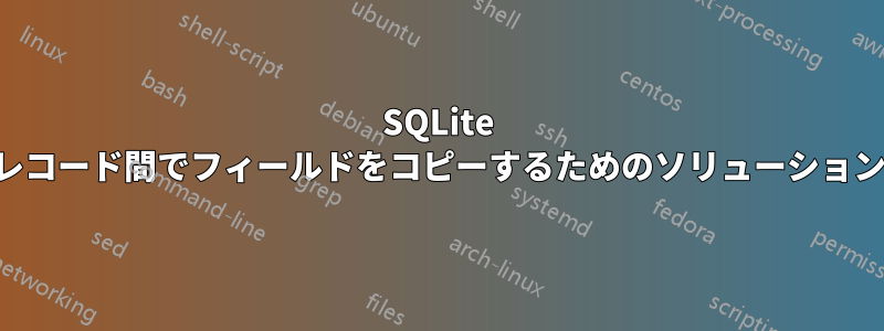 SQLite レコード間でフィールドをコピーするためのソリューション