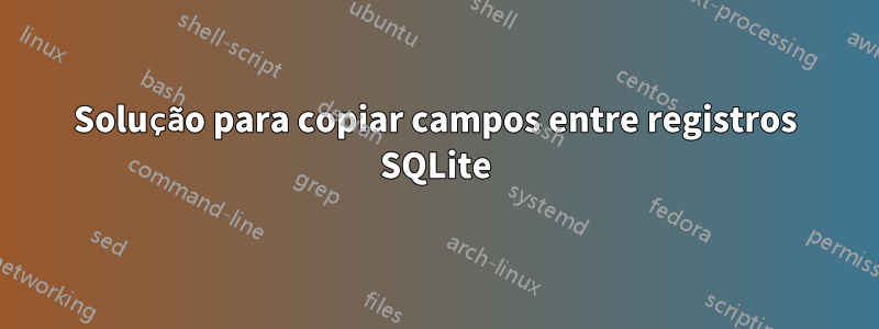 Solução para copiar campos entre registros SQLite