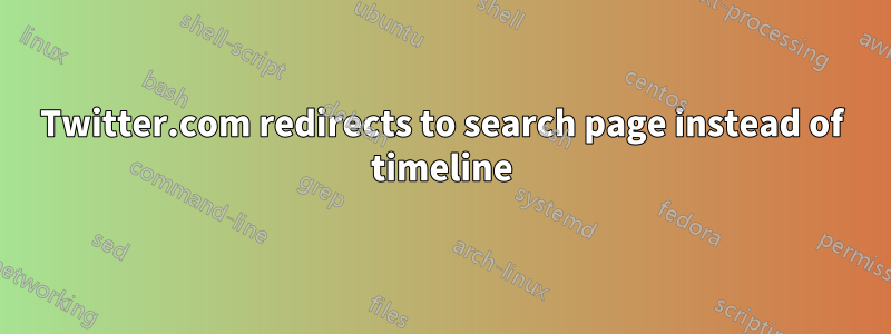 Twitter.com redirects to search page instead of timeline