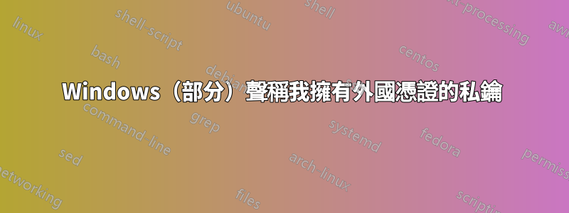 Windows（部分）聲稱我擁有外國憑證的私鑰