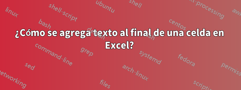 ¿Cómo se agrega texto al final de una celda en Excel?