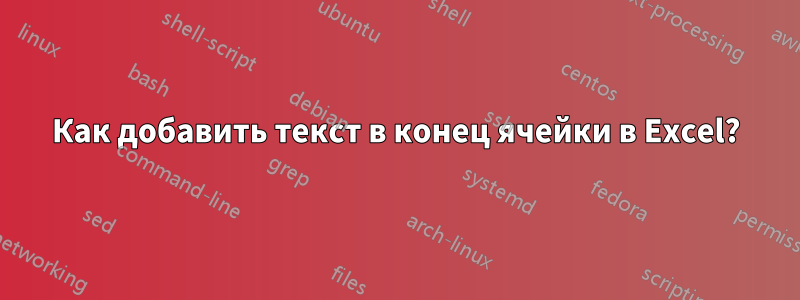 Как добавить текст в конец ячейки в Excel?