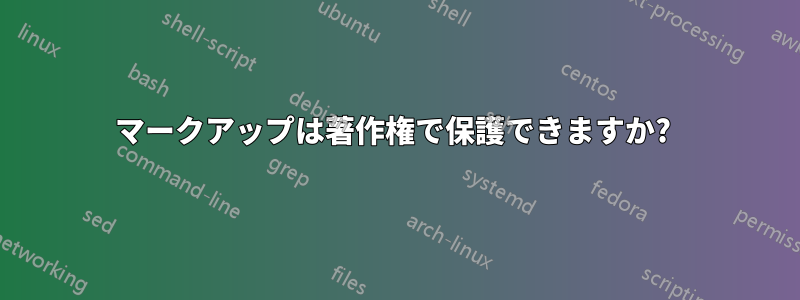 マークアップは著作権で保護できますか? 