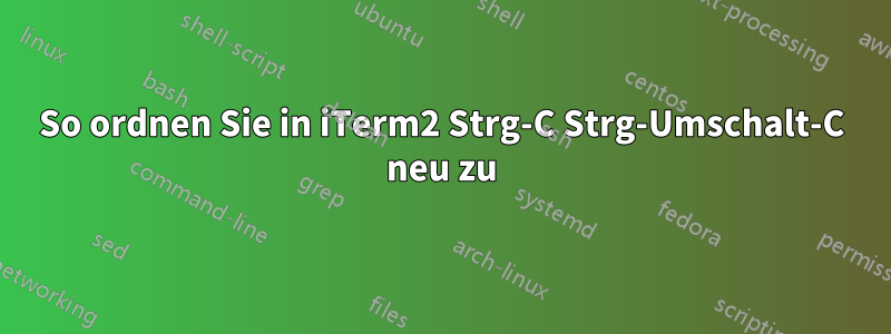 So ordnen Sie in iTerm2 Strg-C Strg-Umschalt-C neu zu