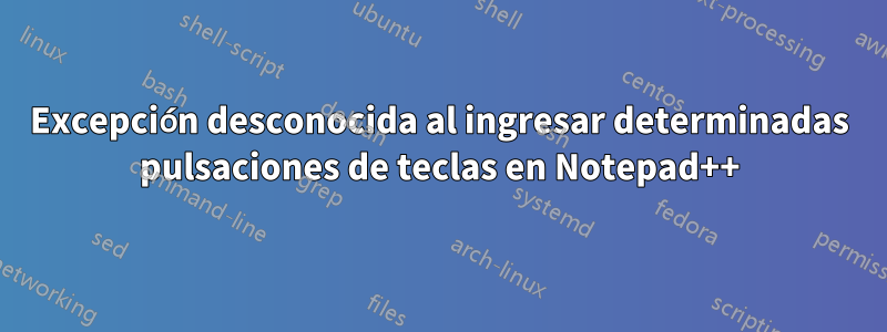 Excepción desconocida al ingresar determinadas pulsaciones de teclas en Notepad++