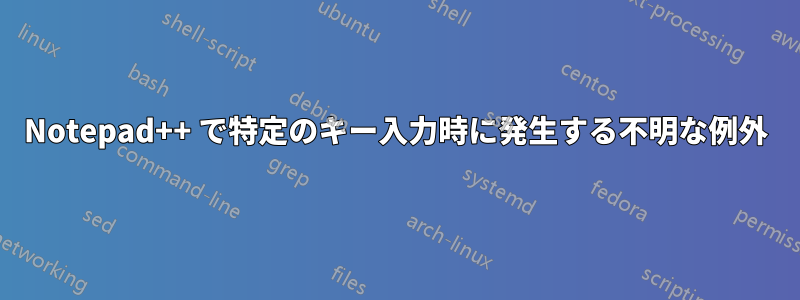 Notepad++ で特定のキー入力時に発生する不明な例外