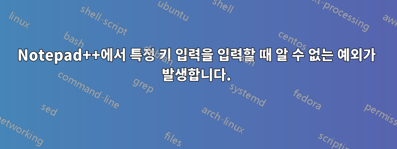 Notepad++에서 특정 키 입력을 입력할 때 알 수 없는 예외가 발생합니다.