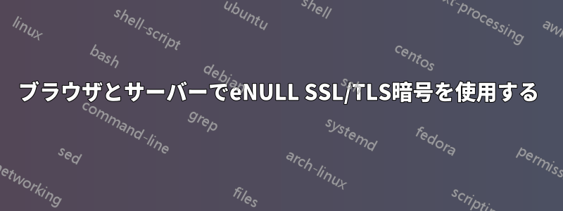 ブラウザとサーバーでeNULL SSL/TLS暗号を使用する