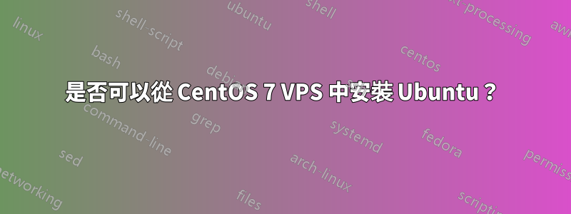 是否可以從 CentOS 7 VPS 中安裝 Ubuntu？