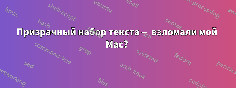 Призрачный набор текста — взломали мой Mac?