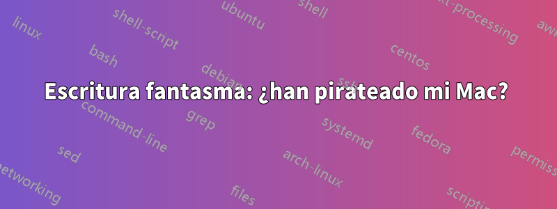 Escritura fantasma: ¿han pirateado mi Mac?