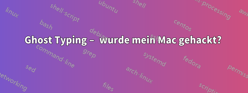 Ghost Typing – wurde mein Mac gehackt?