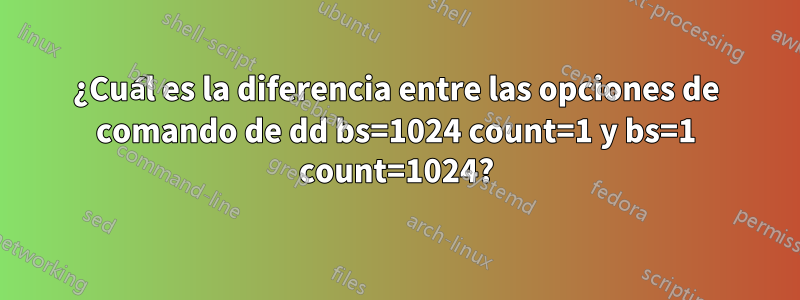 ¿Cuál es la diferencia entre las opciones de comando de dd bs=1024 count=1 y bs=1 count=1024?